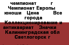 11.1) чемпионат : 1984 г - Чемпионат Европы - юноши › Цена ­ 99 - Все города Коллекционирование и антиквариат » Значки   . Калининградская обл.,Светлогорск г.